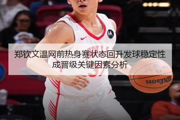 郑钦文温网前热身赛状态回升发球稳定性成晋级关键因素分析